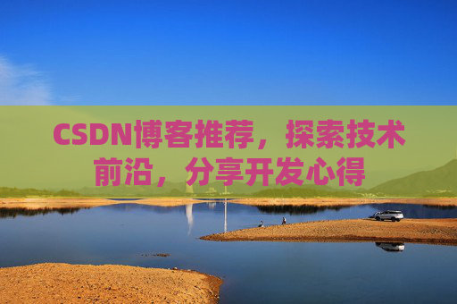 CSDN博客推荐,探索技术前沿,分享开发心得